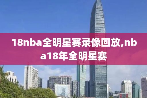 18nba全明星赛录像回放,nba18年全明星赛