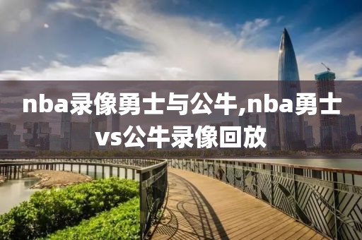 nba录像勇士与公牛,nba勇士vs公牛录像回放