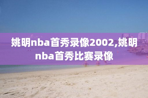 姚明nba首秀录像2002,姚明nba首秀比赛录像