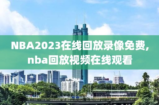NBA2023在线回放录像免费,nba回放视频在线观看