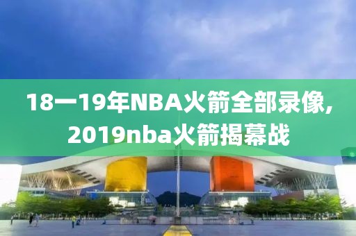 18一19年NBA火箭全部录像,2019nba火箭揭幕战