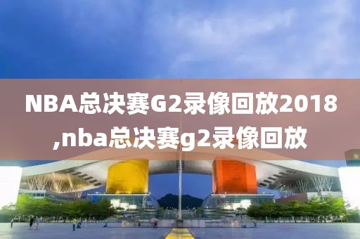 NBA总决赛G2录像回放2018,nba总决赛g2录像回放