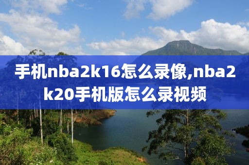 手机nba2k16怎么录像,nba2k20手机版怎么录视频