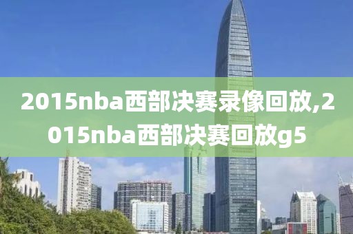 2015nba西部决赛录像回放,2015nba西部决赛回放g5