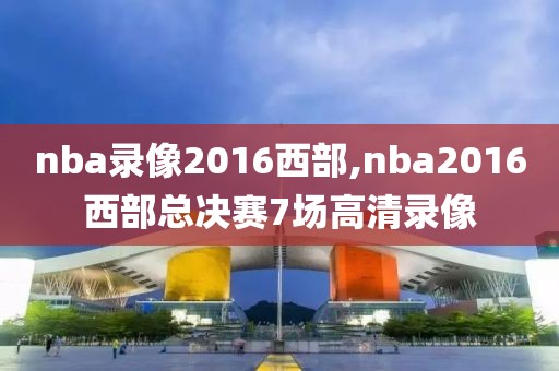 nba录像2016西部,nba2016西部总决赛7场高清录像