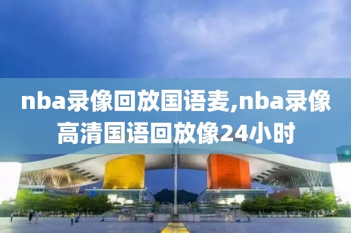 nba录像回放国语麦,nba录像高清国语回放像24小时