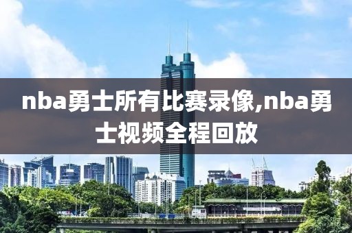 nba勇士所有比赛录像,nba勇士视频全程回放