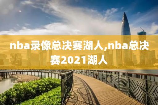 nba录像总决赛湖人,nba总决赛2021湖人