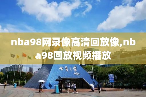 nba98网录像高清回放像,nba98回放视频播放 nba98网录像高清回放像,nba98回放视频播放
