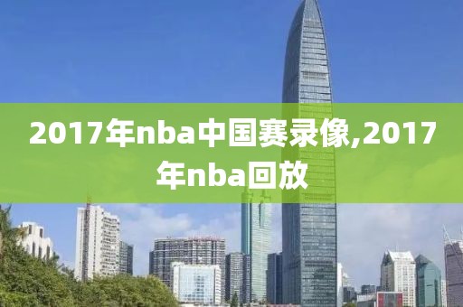 2017年nba中国赛录像,2017年nba回放