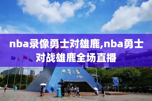 nba录像勇士对雄鹿,nba勇士对战雄鹿全场直播
