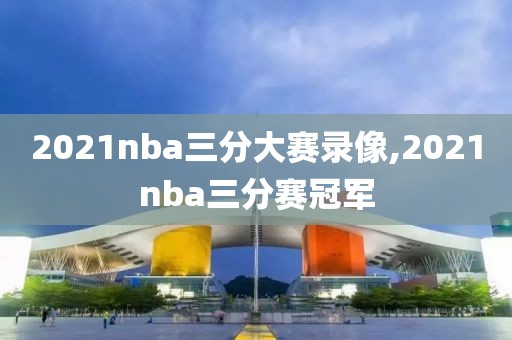 2021nba三分大赛录像,2021nba三分赛冠军