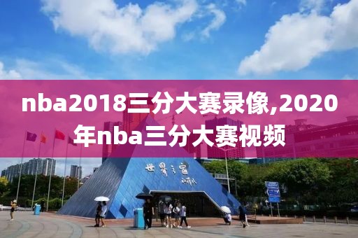nba2018三分大赛录像,2020年nba三分大赛视频