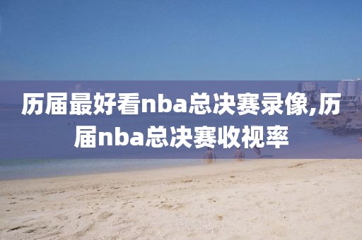 历届最好看nba总决赛录像,历届nba总决赛收视率