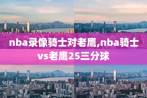 nba录像骑士对老鹰,nba骑士vs老鹰25三分球