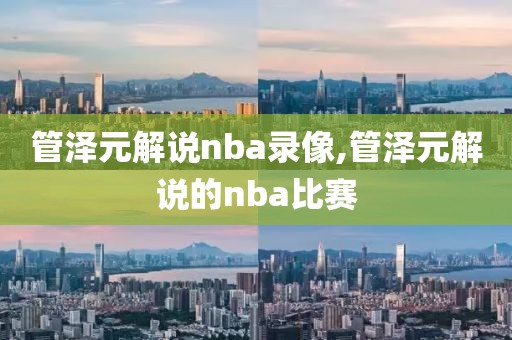 管泽元解说nba录像,管泽元解说的nba比赛