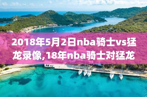 2018年5月2日nba骑士vs猛龙录像,18年nba骑士对猛龙