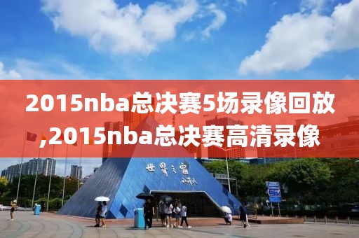 2015nba总决赛5场录像回放,2015nba总决赛高清录像