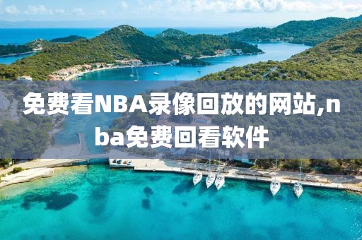 免费看NBA录像回放的网站,nba免费回看软件