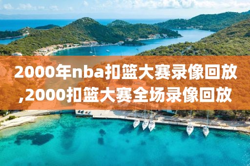 2000年nba扣篮大赛录像回放,2000扣篮大赛全场录像回放