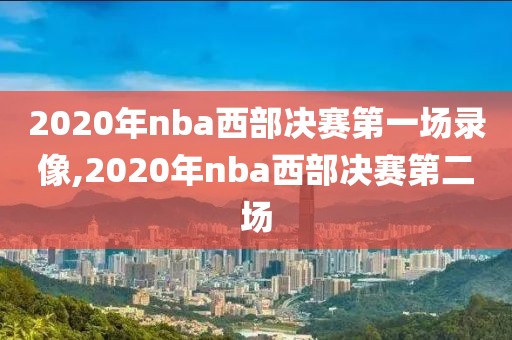 2020年nba西部决赛第一场录像,2020年nba西部决赛第二场
