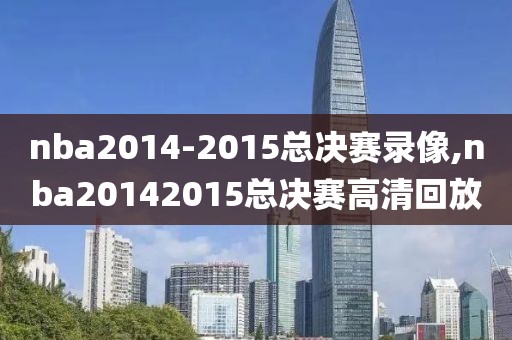 nba2014-2015总决赛录像,nba20142015总决赛高清回放