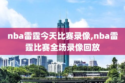nba雷霆今天比赛录像,nba雷霆比赛全场录像回放