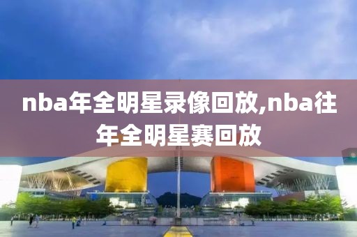nba年全明星录像回放,nba往年全明星赛回放