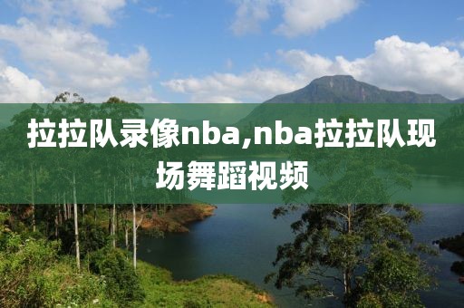 拉拉队录像nba,nba拉拉队现场舞蹈视频