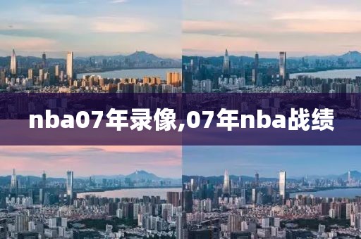 nba07年录像,07年nba战绩