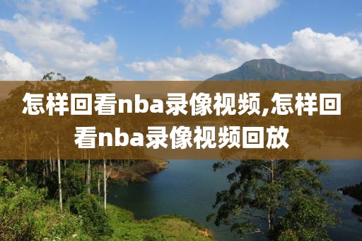 怎样回看nba录像视频,怎样回看nba录像视频回放