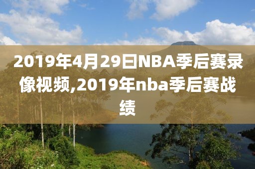 2019年4月29曰NBA季后赛录像视频,2019年nba季后赛战绩