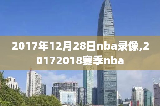 2017年12月28日nba录像,20172018赛季nba