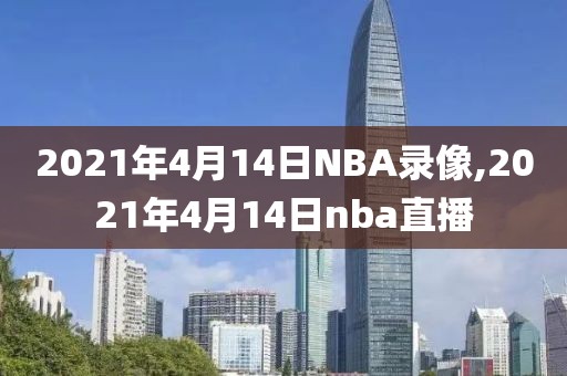 2021年4月14日NBA录像,2021年4月14日nba直播