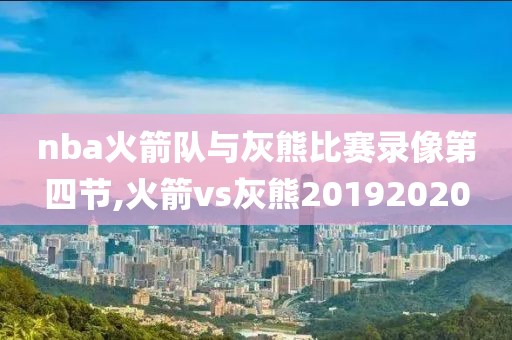 nba火箭队与灰熊比赛录像第四节,火箭vs灰熊20192020