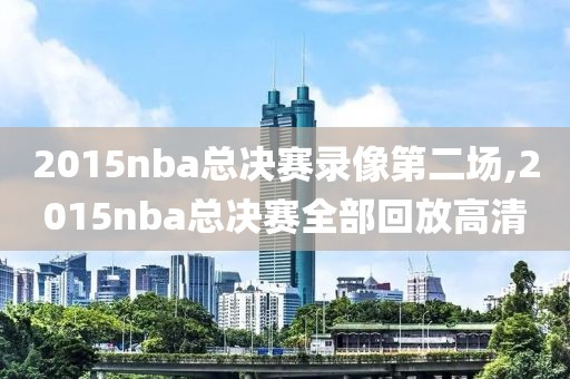 2015nba总决赛录像第二场,2015nba总决赛全部回放高清
