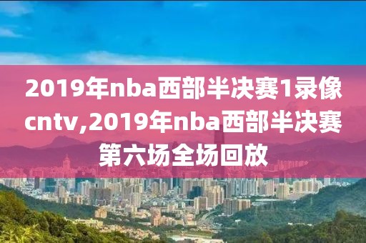 2019年nba西部半决赛1录像cntv,2019年nba西部半决赛第六场全场回放