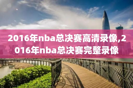 2016年nba总决赛高清录像,2016年nba总决赛完整录像