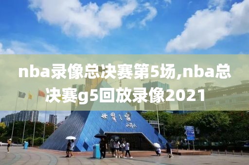 nba录像总决赛第5场,nba总决赛g5回放录像2021