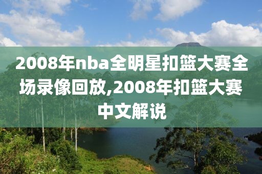 2008年nba全明星扣篮大赛全场录像回放,2008年扣篮大赛中文解说