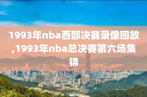 1993年nba西部决赛录像回放,1993年nba总决赛第六场集锦