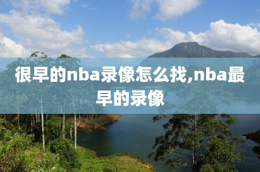 很早的nba录像怎么找,nba最早的录像