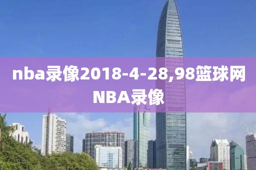 nba录像2018-4-28,98篮球网NBA录像