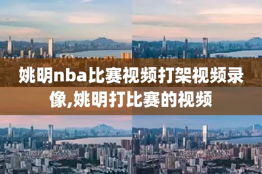 姚明nba比赛视频打架视频录像,姚明打比赛的视频