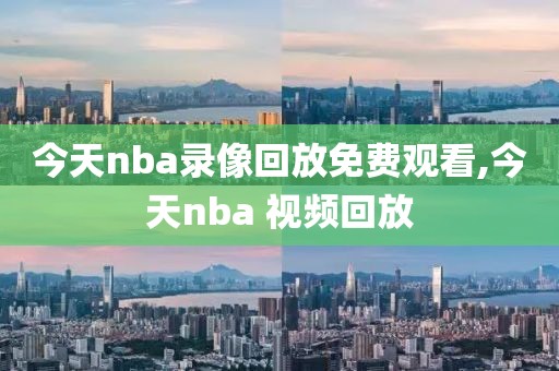 今天nba录像回放免费观看,今天nba 视频回放