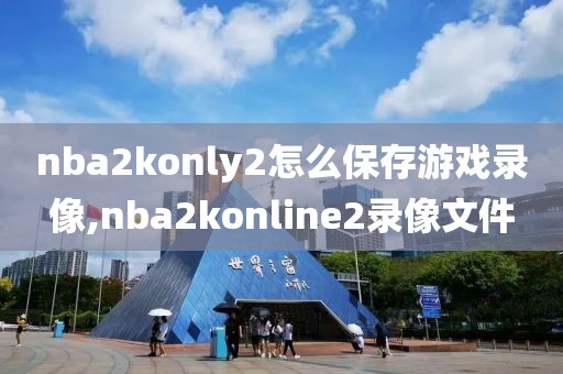 nba2konly2怎么保存游戏录像,nba2konline2录像文件