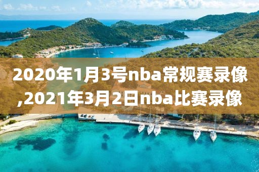2020年1月3号nba常规赛录像,2021年3月2日nba比赛录像