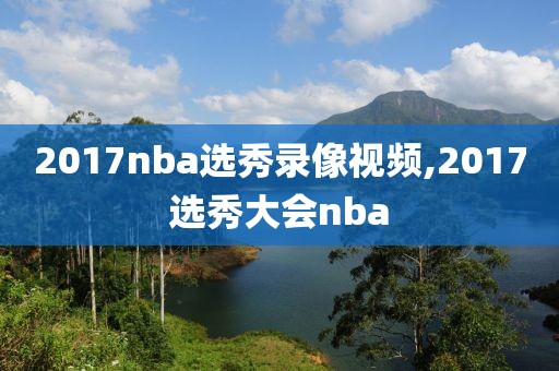 2017nba选秀录像视频,2017选秀大会nba