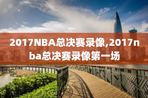 2017NBA总决赛录像,2017nba总决赛录像第一场