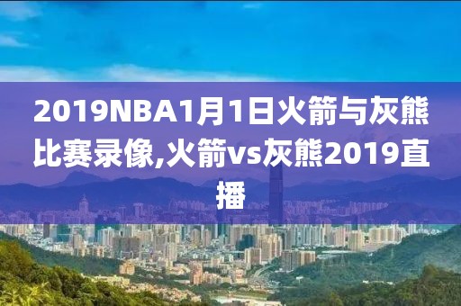 2019NBA1月1日火箭与灰熊比赛录像,火箭vs灰熊2019直播